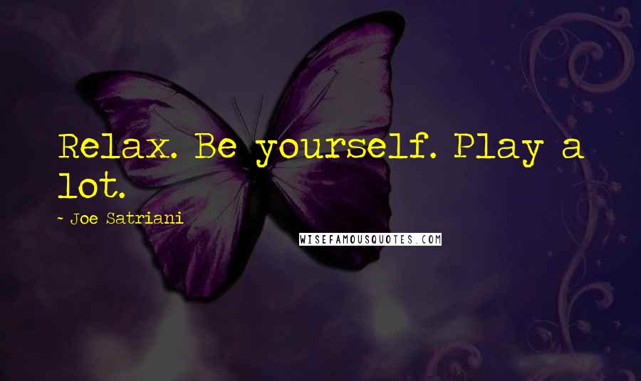 Joe Satriani Quotes: Relax. Be yourself. Play a lot.