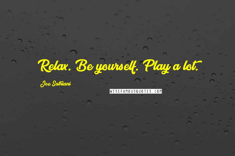 Joe Satriani Quotes: Relax. Be yourself. Play a lot.