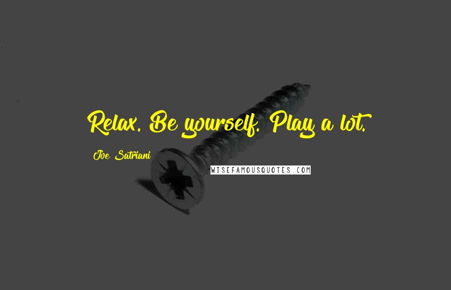Joe Satriani Quotes: Relax. Be yourself. Play a lot.
