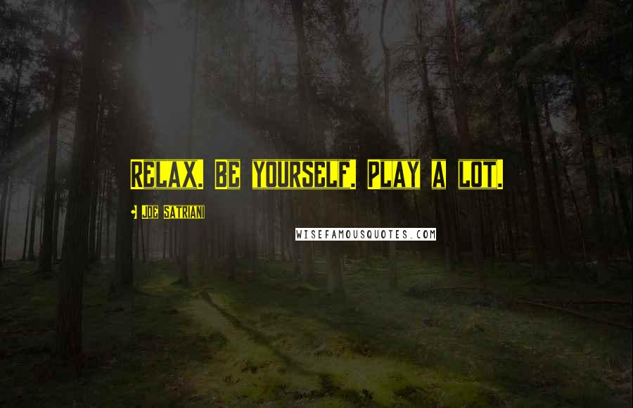 Joe Satriani Quotes: Relax. Be yourself. Play a lot.