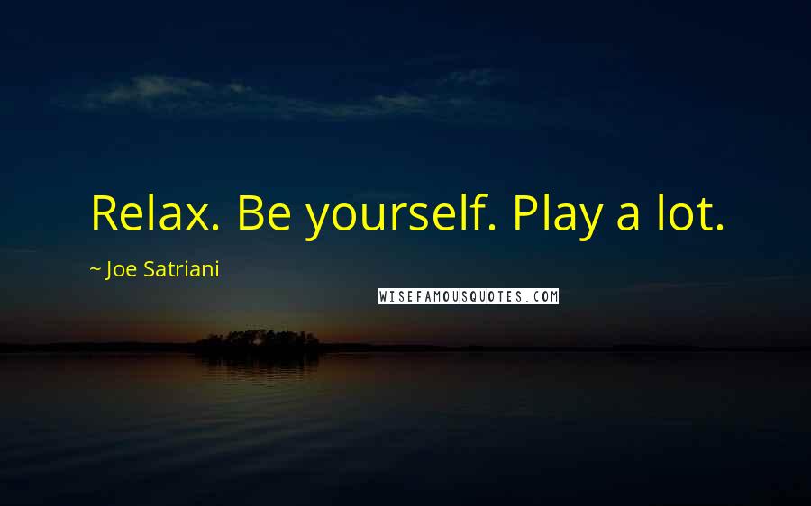 Joe Satriani Quotes: Relax. Be yourself. Play a lot.
