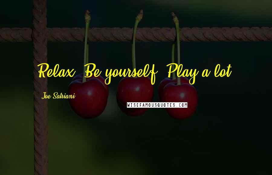 Joe Satriani Quotes: Relax. Be yourself. Play a lot.