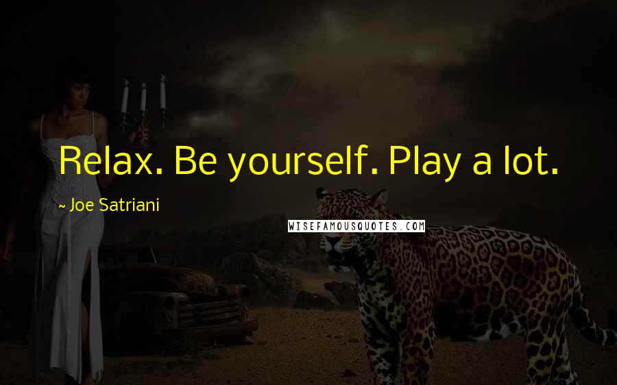 Joe Satriani Quotes: Relax. Be yourself. Play a lot.