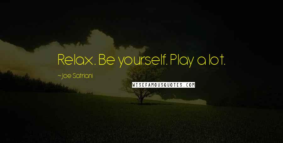 Joe Satriani Quotes: Relax. Be yourself. Play a lot.