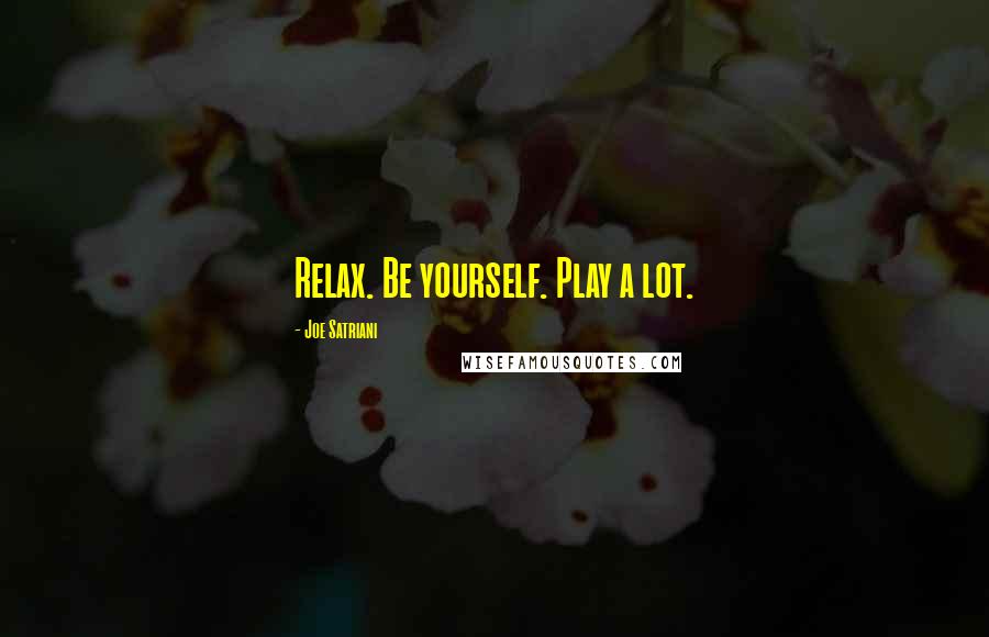 Joe Satriani Quotes: Relax. Be yourself. Play a lot.