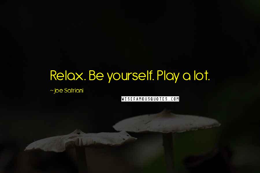 Joe Satriani Quotes: Relax. Be yourself. Play a lot.