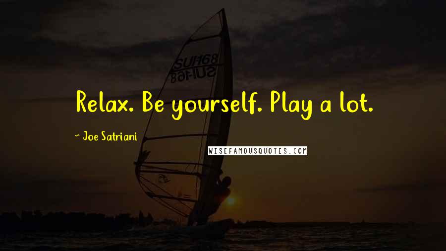 Joe Satriani Quotes: Relax. Be yourself. Play a lot.