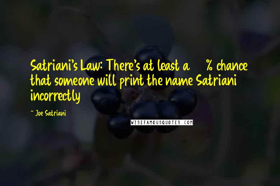 Joe Satriani Quotes: Satriani's Law: There's at least a 30% chance that someone will print the name Satriani incorrectly