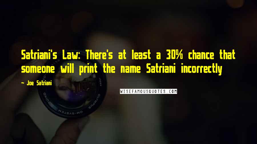 Joe Satriani Quotes: Satriani's Law: There's at least a 30% chance that someone will print the name Satriani incorrectly