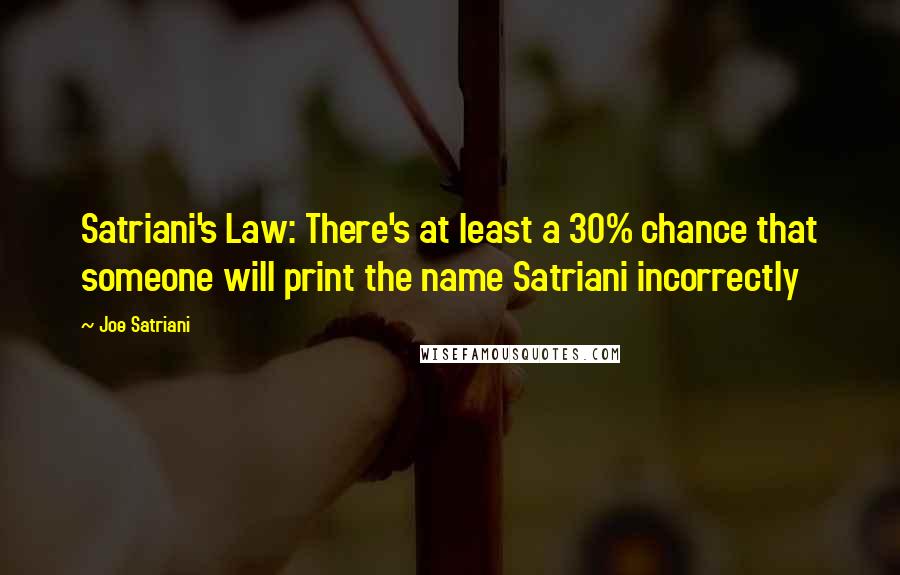 Joe Satriani Quotes: Satriani's Law: There's at least a 30% chance that someone will print the name Satriani incorrectly