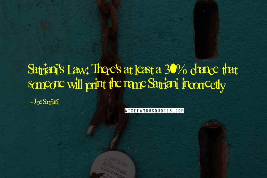 Joe Satriani Quotes: Satriani's Law: There's at least a 30% chance that someone will print the name Satriani incorrectly