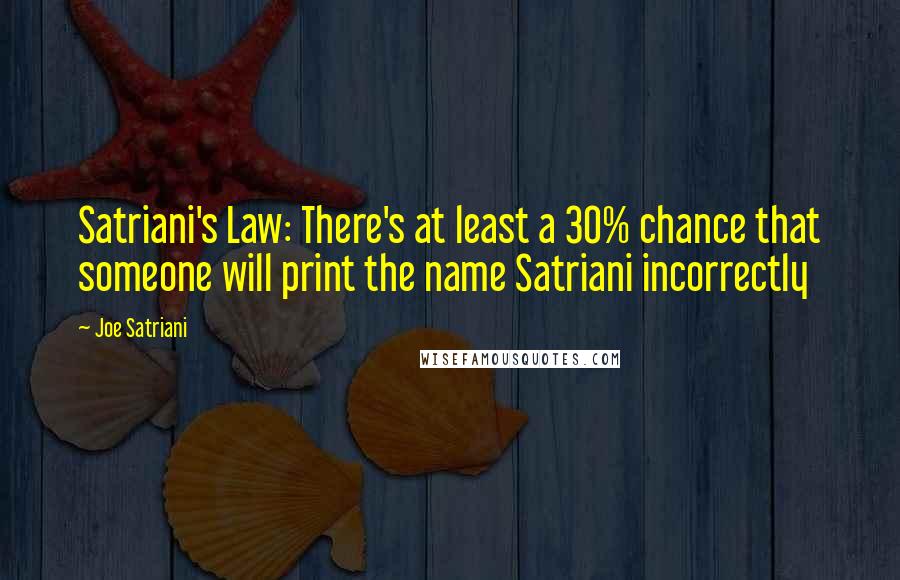 Joe Satriani Quotes: Satriani's Law: There's at least a 30% chance that someone will print the name Satriani incorrectly