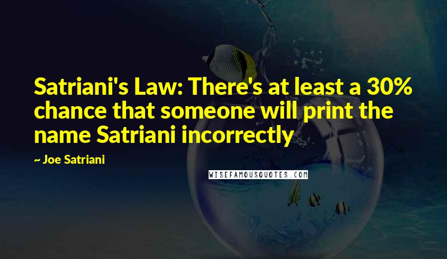 Joe Satriani Quotes: Satriani's Law: There's at least a 30% chance that someone will print the name Satriani incorrectly