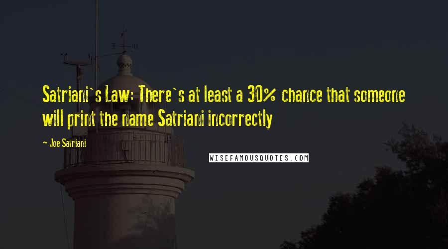 Joe Satriani Quotes: Satriani's Law: There's at least a 30% chance that someone will print the name Satriani incorrectly