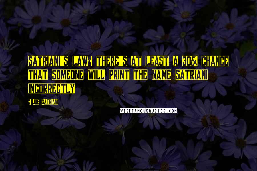 Joe Satriani Quotes: Satriani's Law: There's at least a 30% chance that someone will print the name Satriani incorrectly