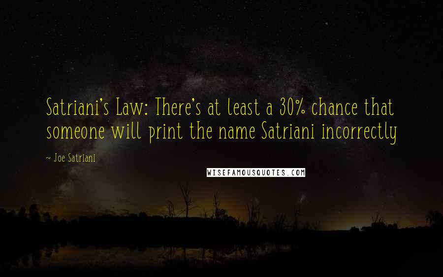 Joe Satriani Quotes: Satriani's Law: There's at least a 30% chance that someone will print the name Satriani incorrectly