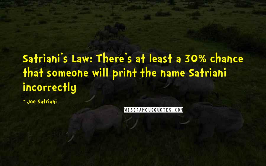 Joe Satriani Quotes: Satriani's Law: There's at least a 30% chance that someone will print the name Satriani incorrectly