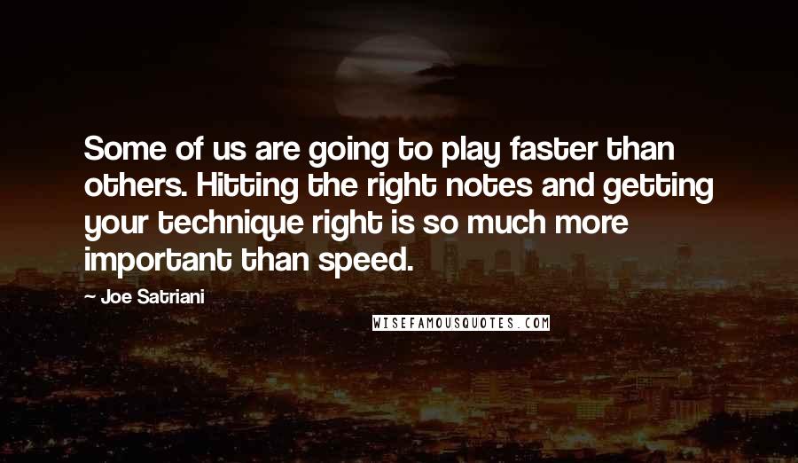 Joe Satriani Quotes: Some of us are going to play faster than others. Hitting the right notes and getting your technique right is so much more important than speed.