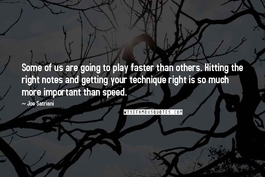 Joe Satriani Quotes: Some of us are going to play faster than others. Hitting the right notes and getting your technique right is so much more important than speed.