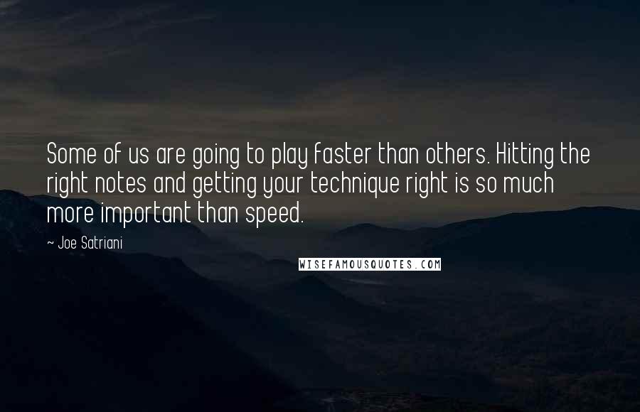 Joe Satriani Quotes: Some of us are going to play faster than others. Hitting the right notes and getting your technique right is so much more important than speed.