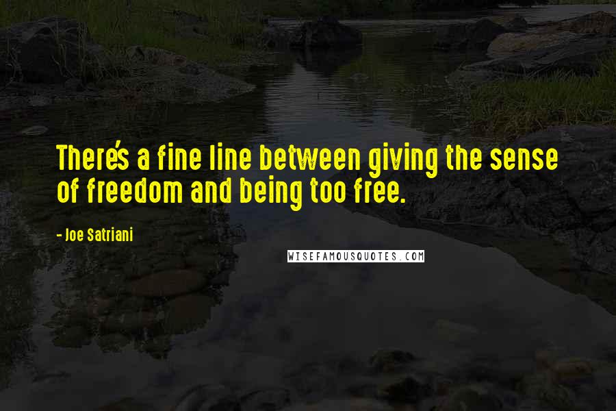 Joe Satriani Quotes: There's a fine line between giving the sense of freedom and being too free.