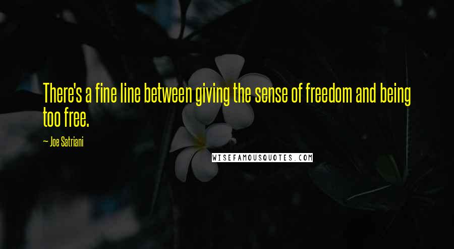 Joe Satriani Quotes: There's a fine line between giving the sense of freedom and being too free.
