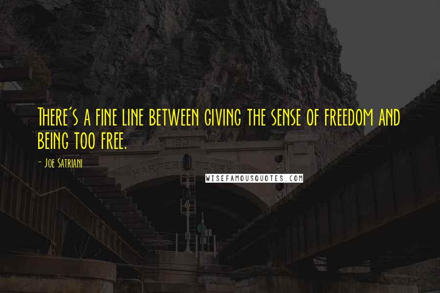 Joe Satriani Quotes: There's a fine line between giving the sense of freedom and being too free.