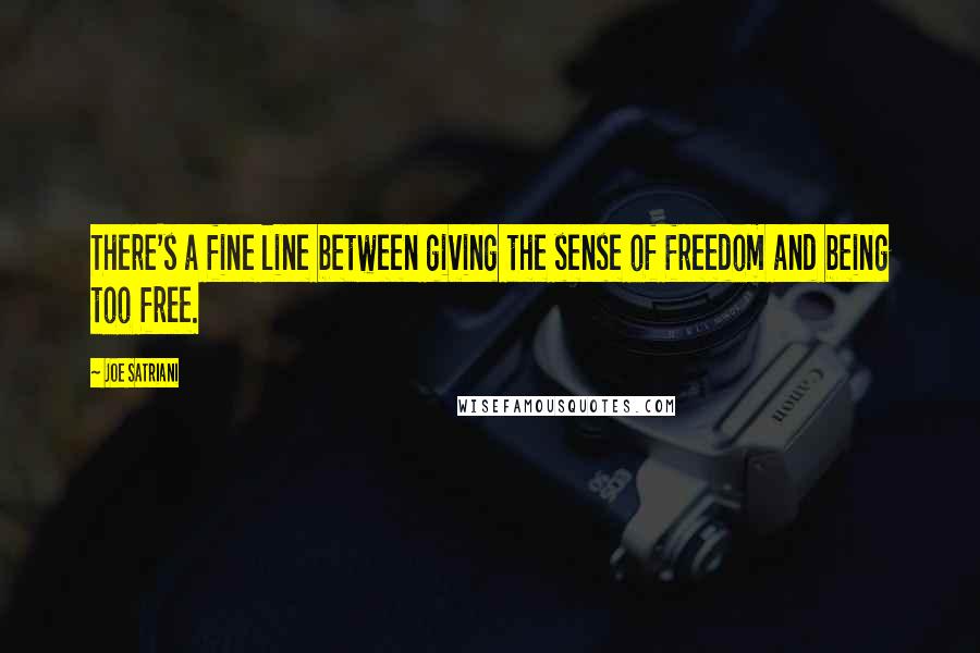 Joe Satriani Quotes: There's a fine line between giving the sense of freedom and being too free.