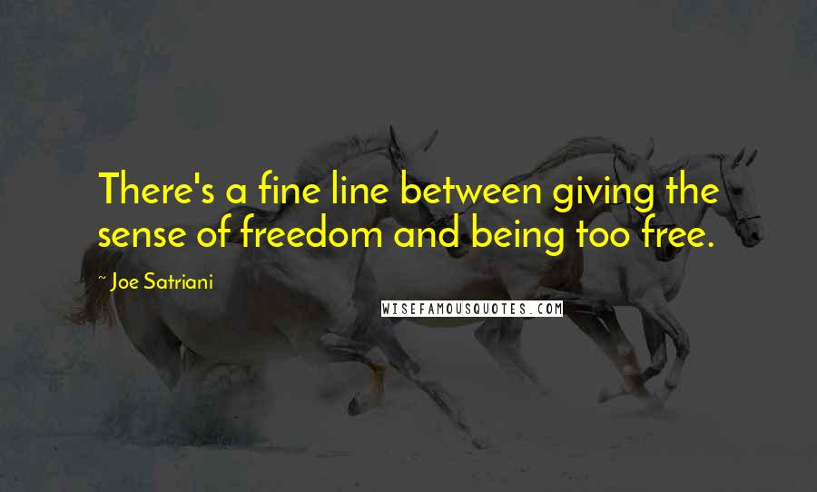 Joe Satriani Quotes: There's a fine line between giving the sense of freedom and being too free.