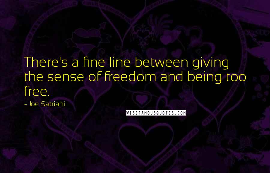 Joe Satriani Quotes: There's a fine line between giving the sense of freedom and being too free.