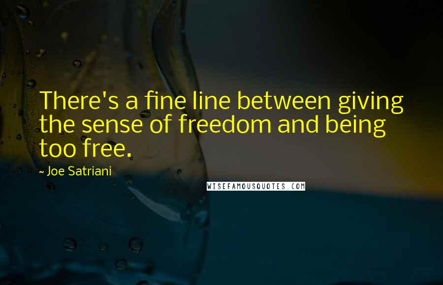 Joe Satriani Quotes: There's a fine line between giving the sense of freedom and being too free.