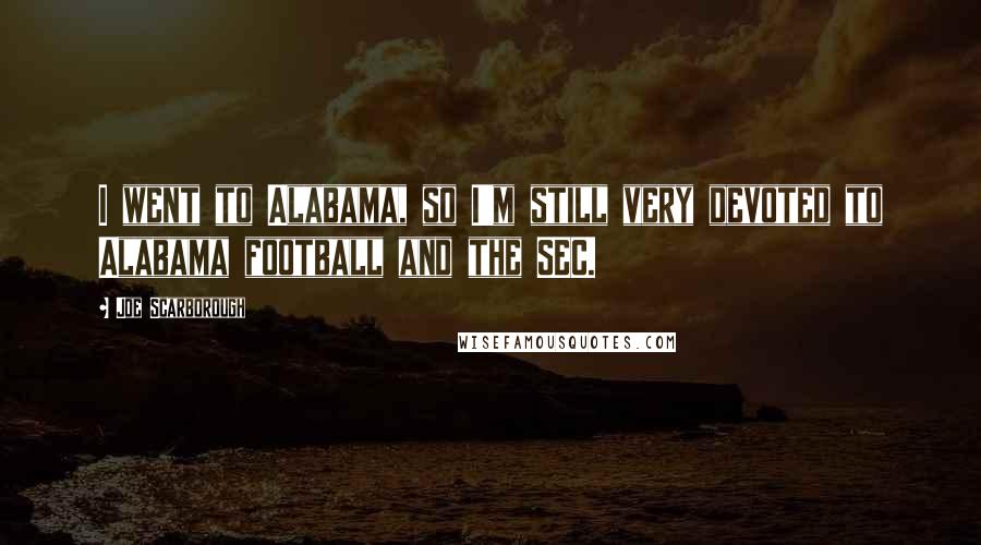Joe Scarborough Quotes: I went to Alabama, so I'm still very devoted to Alabama football and the SEC.