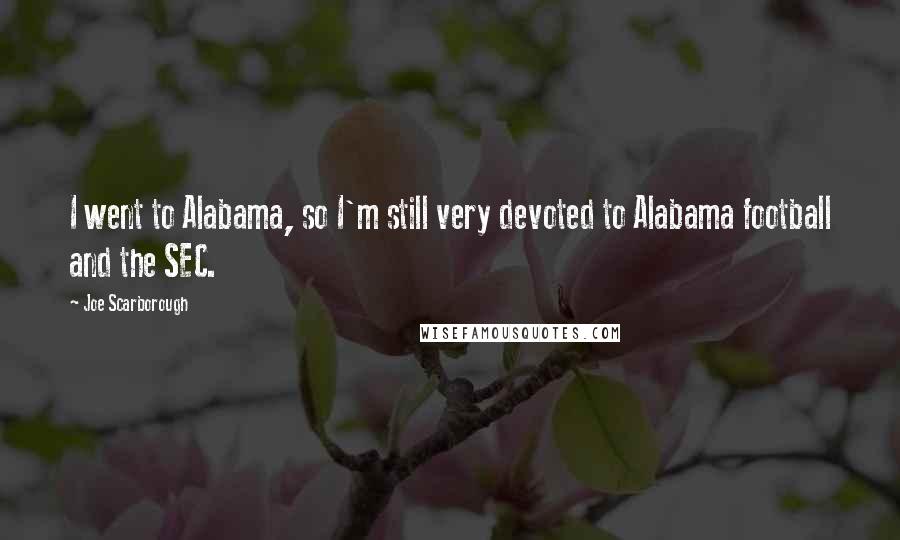 Joe Scarborough Quotes: I went to Alabama, so I'm still very devoted to Alabama football and the SEC.
