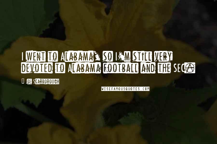 Joe Scarborough Quotes: I went to Alabama, so I'm still very devoted to Alabama football and the SEC.