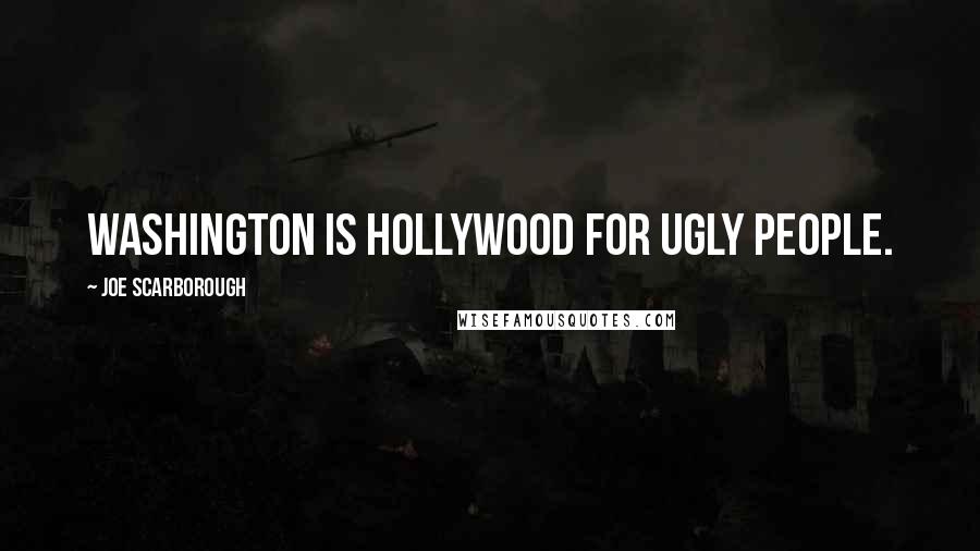 Joe Scarborough Quotes: Washington is Hollywood for ugly people.