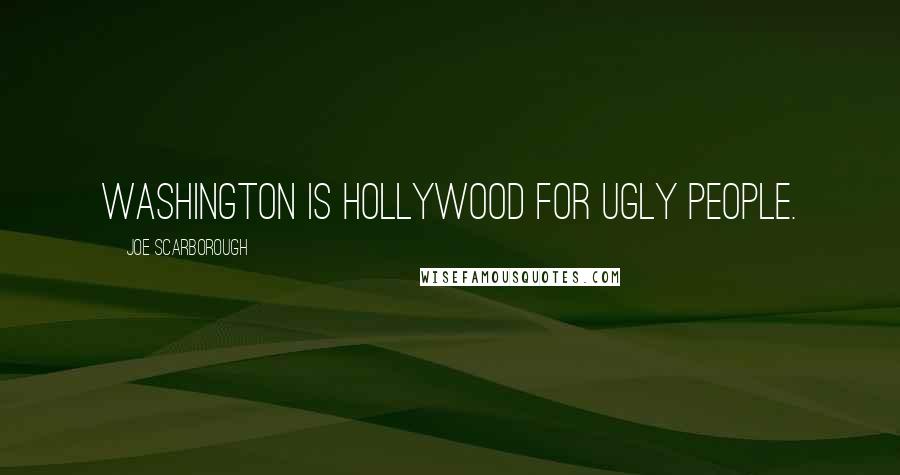 Joe Scarborough Quotes: Washington is Hollywood for ugly people.