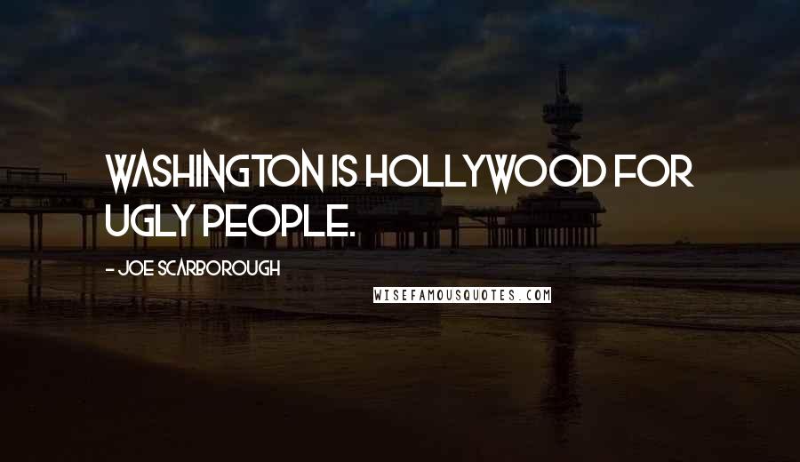 Joe Scarborough Quotes: Washington is Hollywood for ugly people.