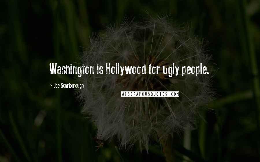 Joe Scarborough Quotes: Washington is Hollywood for ugly people.