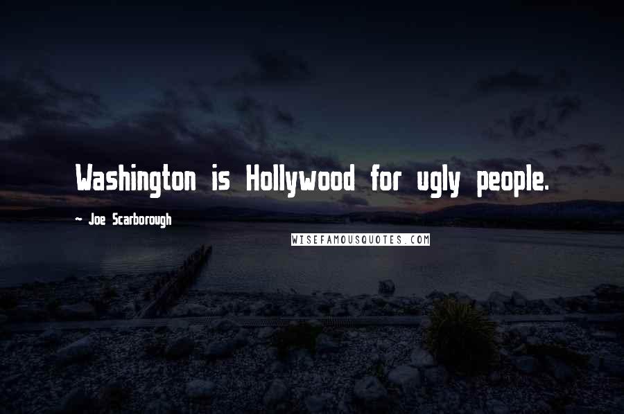 Joe Scarborough Quotes: Washington is Hollywood for ugly people.
