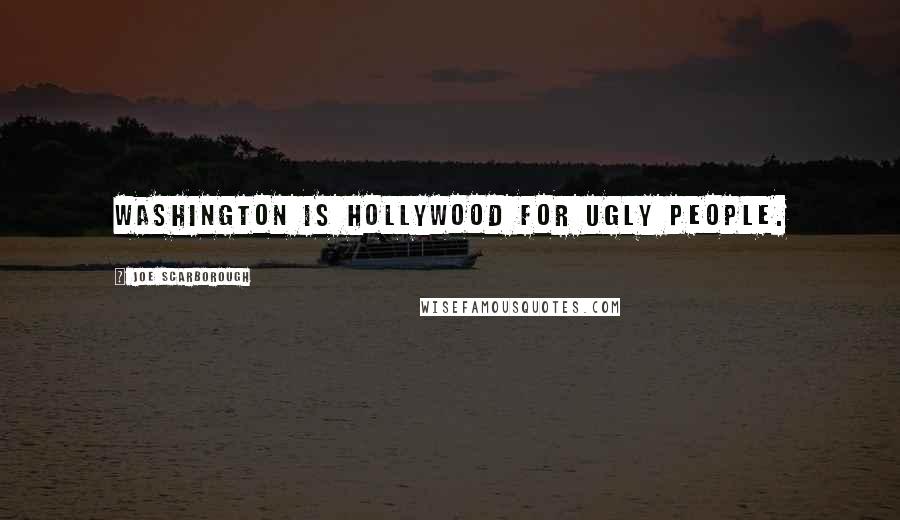 Joe Scarborough Quotes: Washington is Hollywood for ugly people.