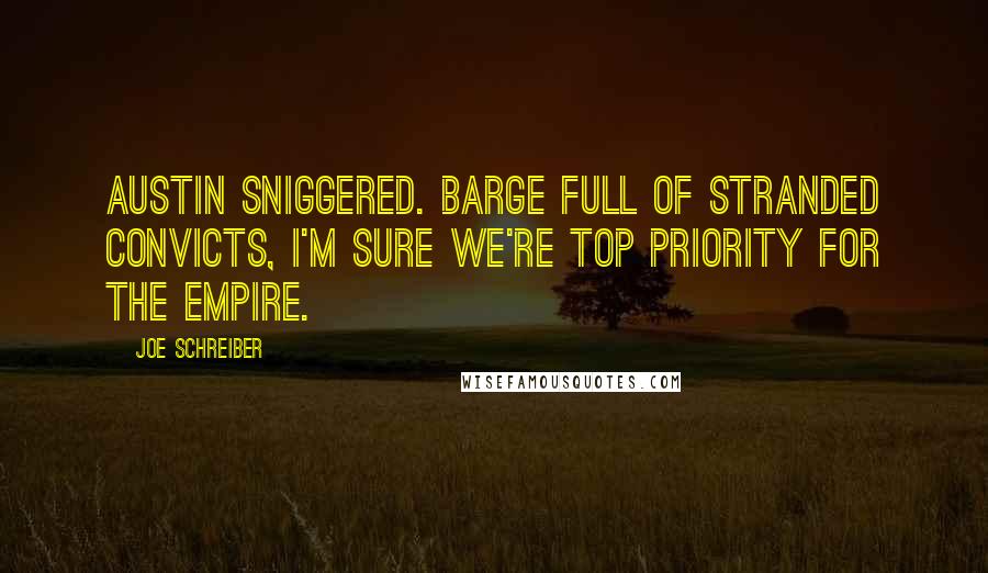 Joe Schreiber Quotes: Austin sniggered. Barge full of stranded convicts, I'm sure we're top priority for the Empire.