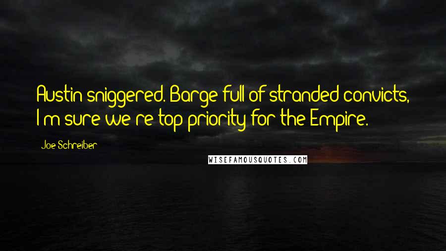 Joe Schreiber Quotes: Austin sniggered. Barge full of stranded convicts, I'm sure we're top priority for the Empire.