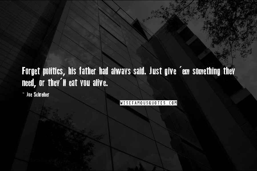 Joe Schreiber Quotes: Forget politics, his father had always said. Just give 'em something they need, or they'll eat you alive.