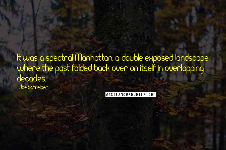 Joe Schreiber Quotes: It was a spectral Manhattan, a double-exposed landscape where the past folded back over on itself in overlapping decades.