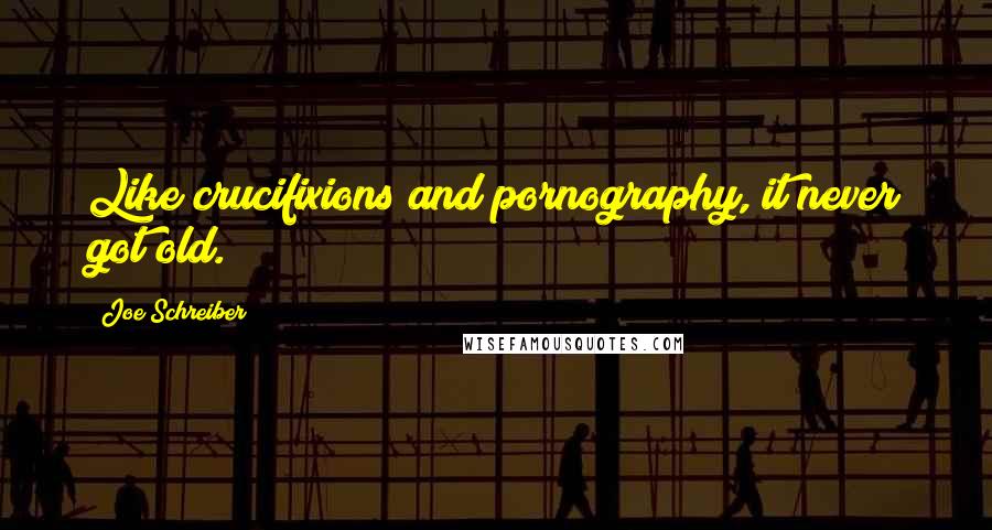 Joe Schreiber Quotes: Like crucifixions and pornography, it never got old.