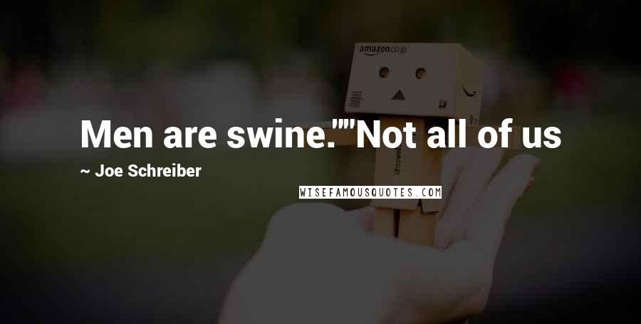 Joe Schreiber Quotes: Men are swine.""Not all of us