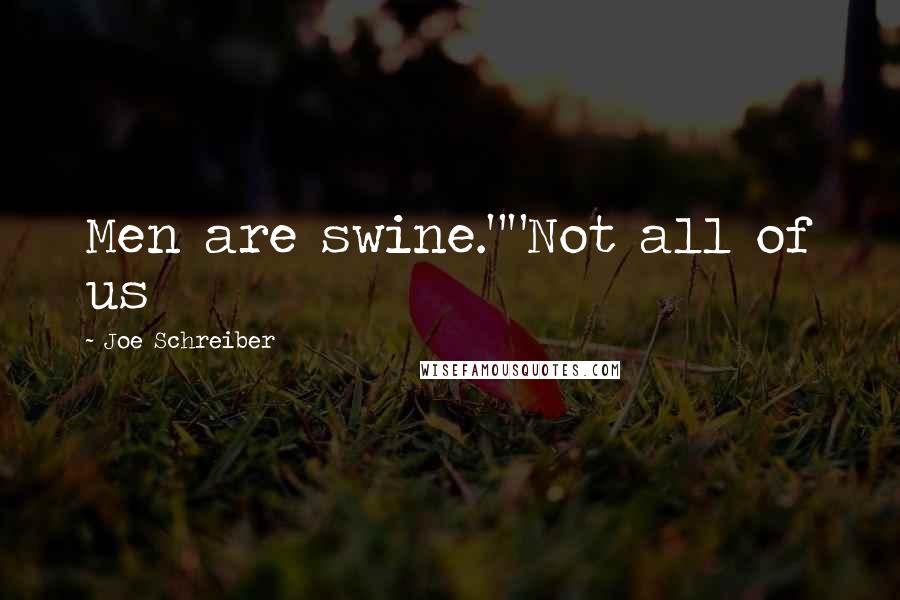 Joe Schreiber Quotes: Men are swine.""Not all of us