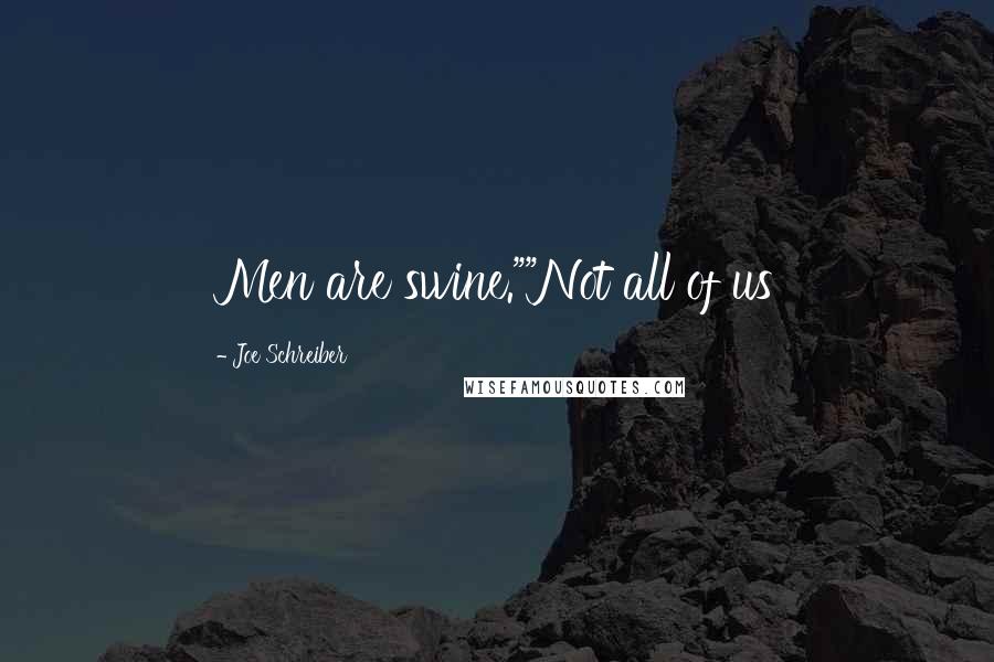 Joe Schreiber Quotes: Men are swine.""Not all of us