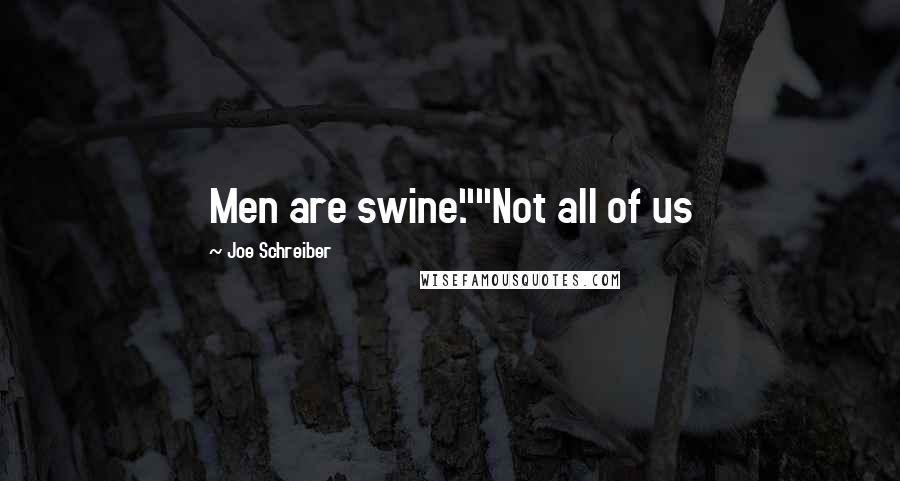 Joe Schreiber Quotes: Men are swine.""Not all of us