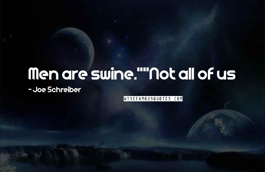 Joe Schreiber Quotes: Men are swine.""Not all of us